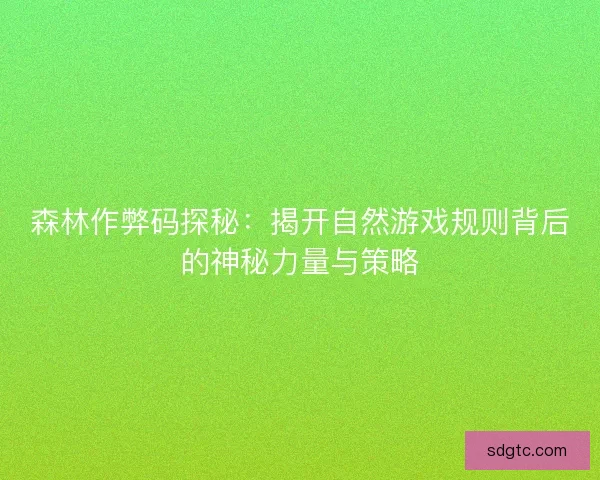 森林作弊码探秘：揭开自然游戏规则背后的神秘力量与策略