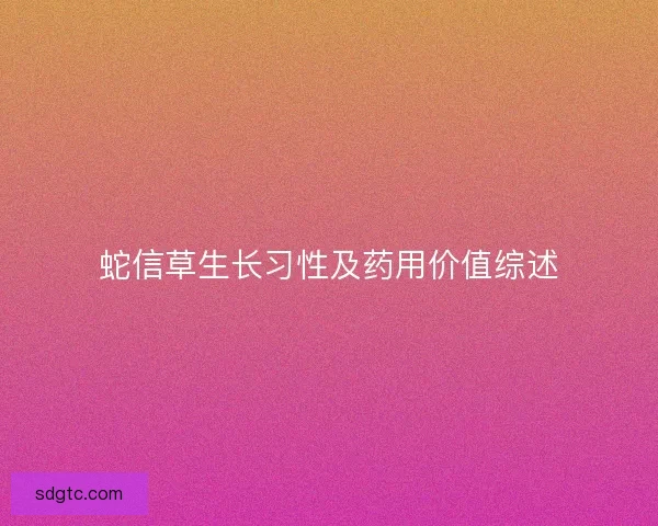 蛇信草生长习性及药用价值综述