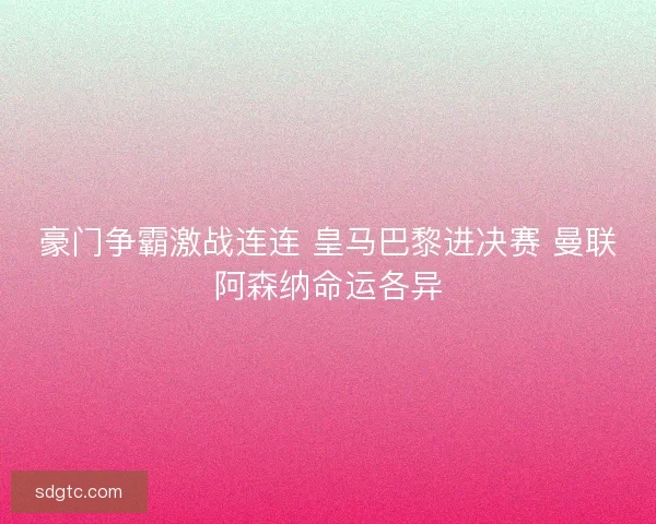 豪门争霸激战连连 皇马巴黎进决赛 曼联阿森纳命运各异