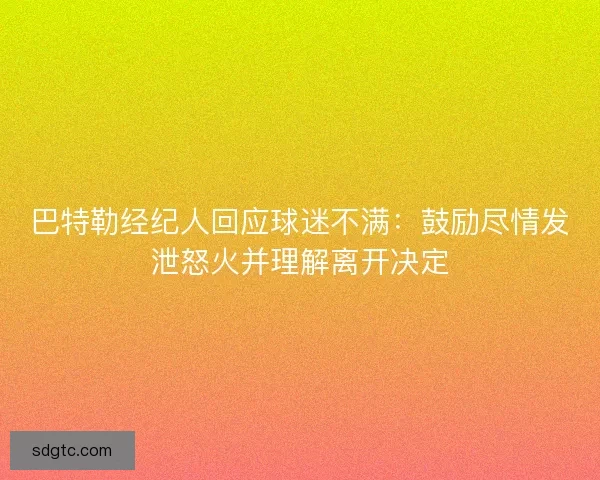 巴特勒经纪人回应球迷不满：鼓励尽情发泄怒火并理解离开决定