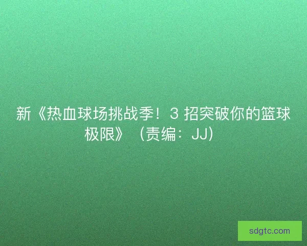 新《热血球场挑战季！3 招突破你的篮球极限》（责编：JJ）