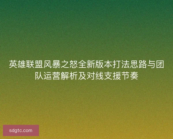英雄联盟风暴之怒全新版本打法思路与团队运营解析及对线支援节奏