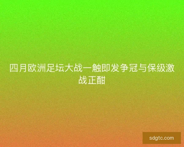 四月欧洲足坛大战一触即发争冠与保级激战正酣