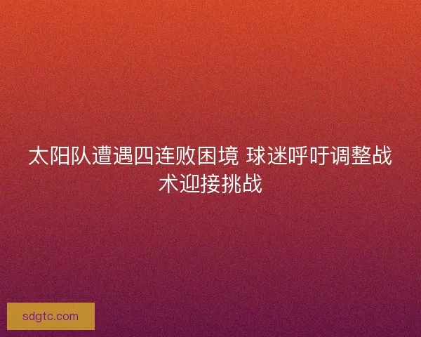 太阳队遭遇四连败困境 球迷呼吁调整战术迎接挑战