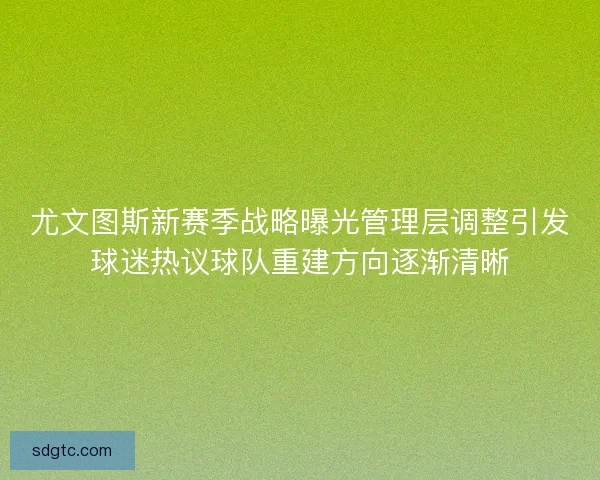 尤文图斯新赛季战略曝光管理层调整引发球迷热议球队重建方向逐渐清晰 尤文图斯新赛季战略曝光管理层调整引发球迷热议球队重建方向逐渐清晰