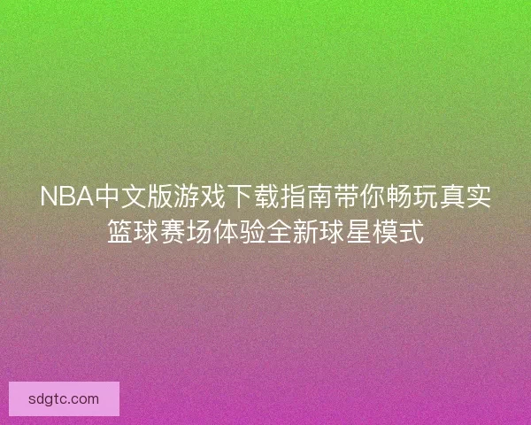 NBA中文版游戏下载指南带你畅玩真实篮球赛场体验全新球星模式 NBA中文版游戏下载指南带你畅玩真实篮球赛场体验全新球星模式