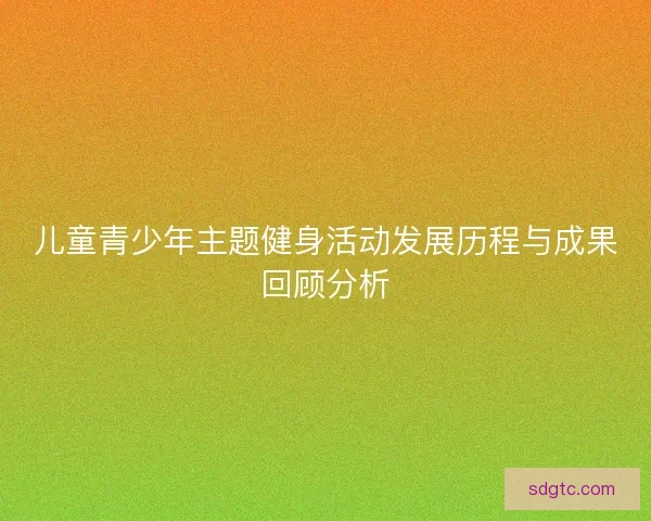 儿童青少年主题健身活动发展历程与成果回顾分析