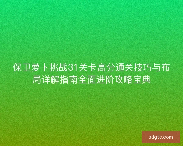 保卫萝卜挑战31关卡高分通关技巧与布局详解指南全面进阶攻略宝典