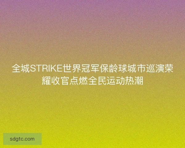 全城STRIKE世界冠军保龄球城市巡演荣耀收官点燃全民运动热潮 全城STRIKE世界冠军保龄球城市巡演荣耀收官点燃全民运动热潮
